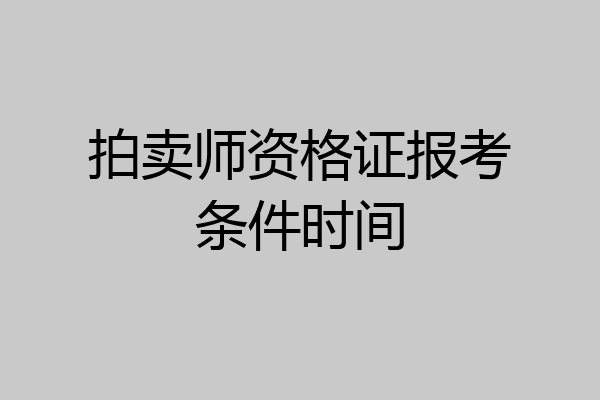 拍卖师资格证报考条件时间