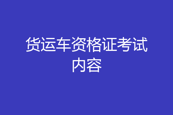 货运车资格证考试内容