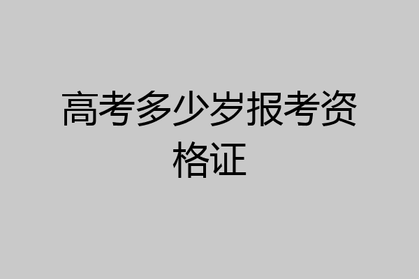 高考多少岁报考资格证