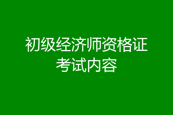 初级经济师资格证考试内容