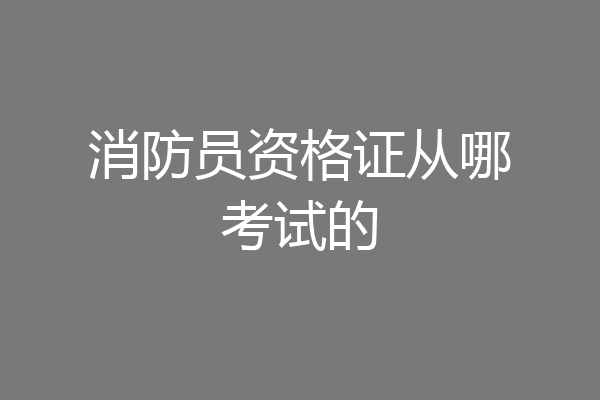 消防员资格证从哪考试的