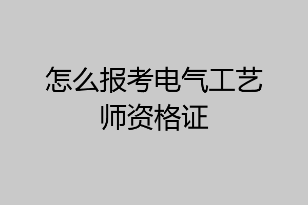 怎么报考电气工艺师资格证