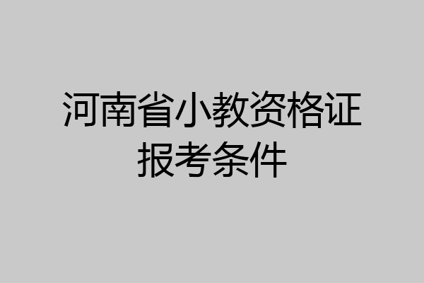 河南省小教资格证报考条件