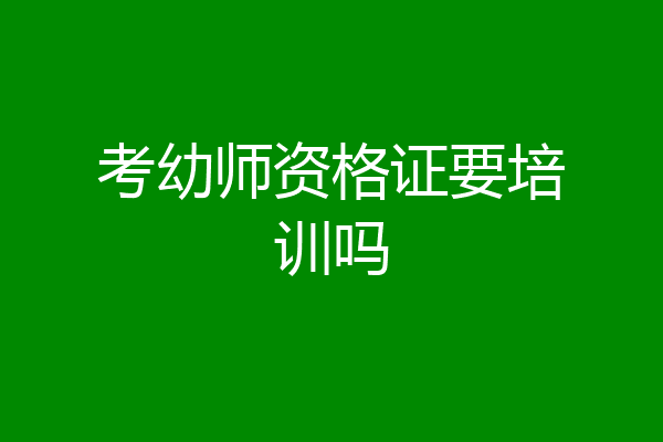 考幼师资格证要培训吗