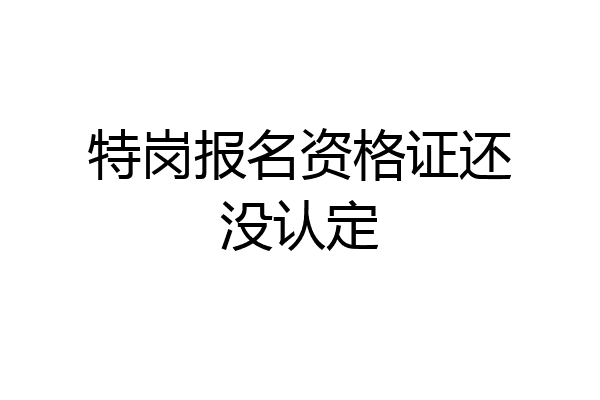 特岗报名资格证还没认定