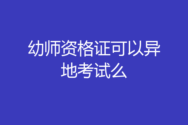 幼师资格证可以异地考试么