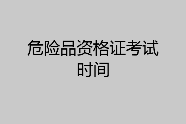 危险品资格证考试时间