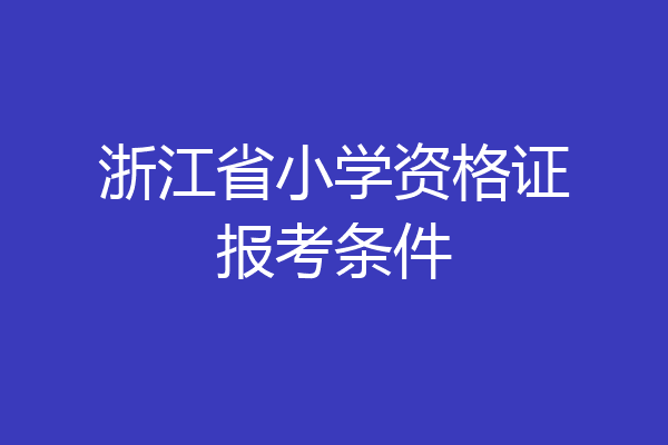 浙江省小学资格证报考条件