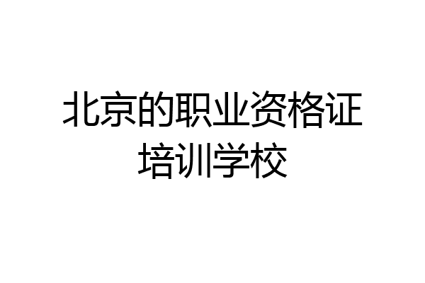 北京的职业资格证培训学校