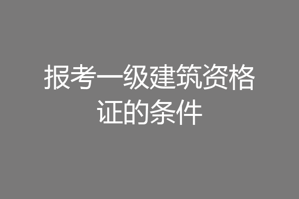 报考一级建筑资格证的条件