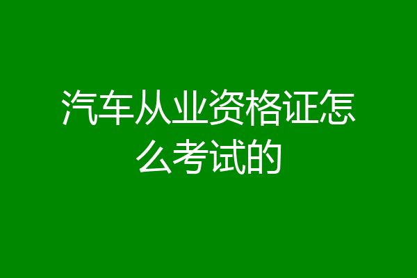 汽车从业资格证怎么考试的