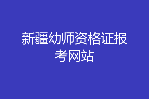 新疆幼师资格证报考网站