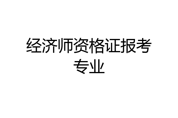 经济师资格证报考专业