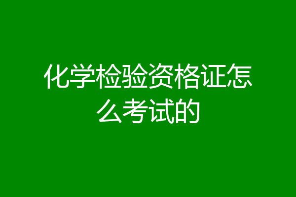 化学检验资格证怎么考试的