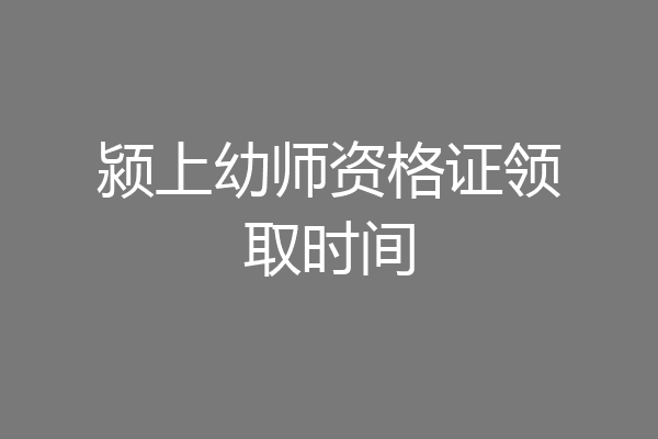 颍上幼师资格证领取时间