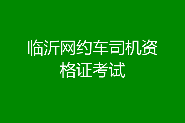 临沂网约车司机资格证考试