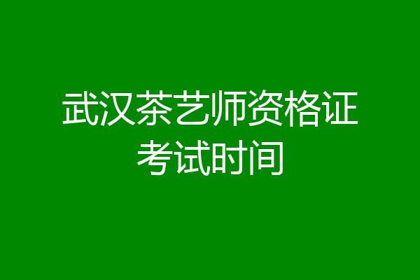 武汉茶艺师资格证考试时间