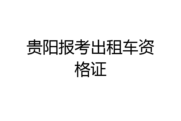 贵阳报考出租车资格证