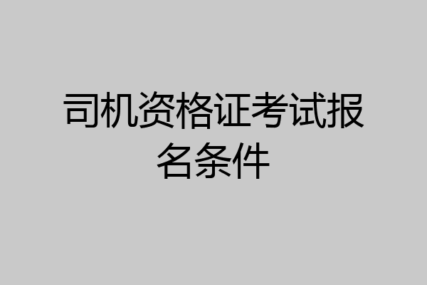 司机资格证考试报名条件
