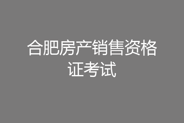 合肥房产销售资格证考试
