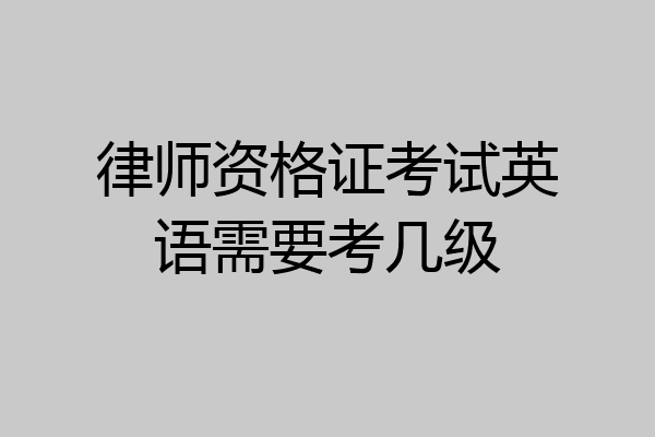 律师资格证考试英语需要考几级