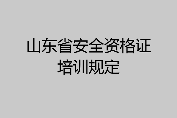 山东省安全资格证培训规定