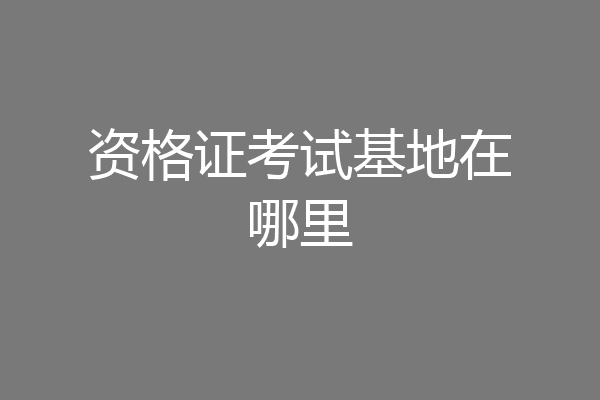 资格证考试基地在哪里
