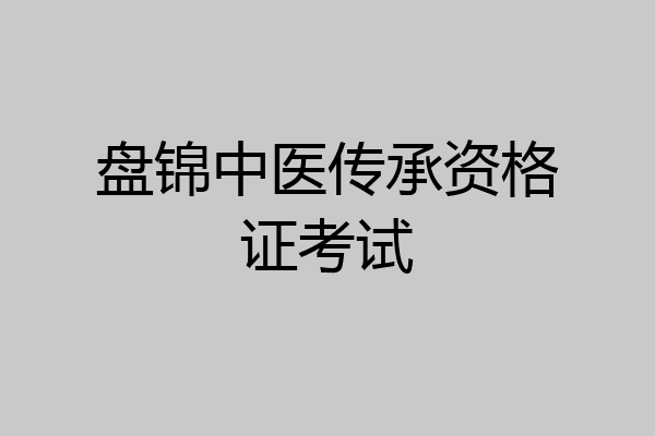 盘锦中医传承资格证考试