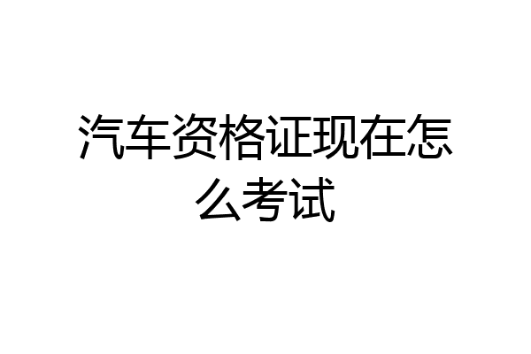 汽车资格证现在怎么考试