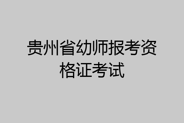 贵州省幼师报考资格证考试