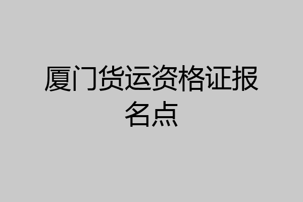 厦门货运资格证报名点