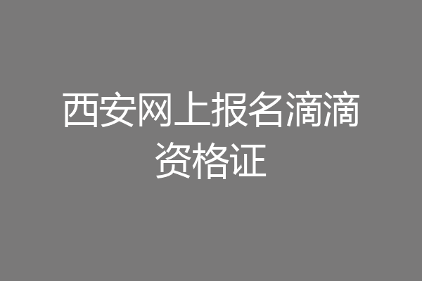 西安网上报名滴滴资格证