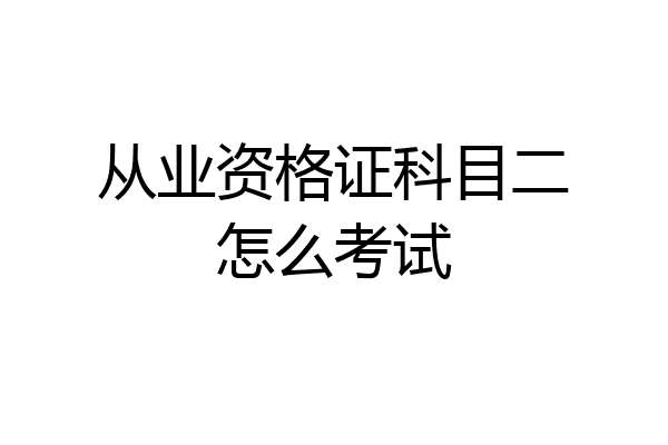 从业资格证科目二怎么考试