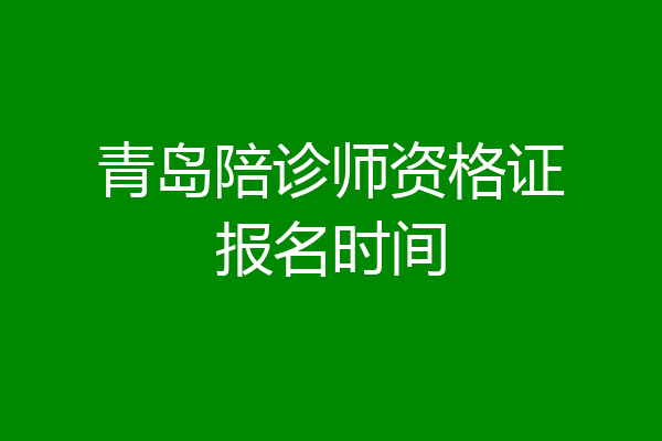 青岛陪诊师资格证报名时间