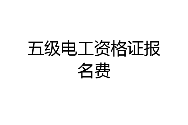 五级电工资格证报名费