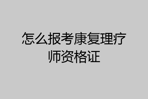 怎么报考康复理疗师资格证