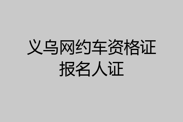 义乌网约车资格证报名人证