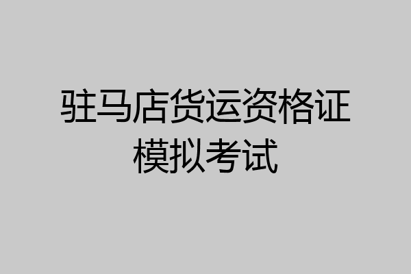 驻马店货运资格证模拟考试