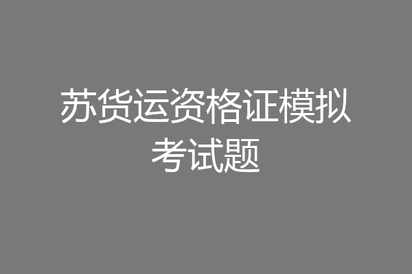 苏货运资格证模拟考试题