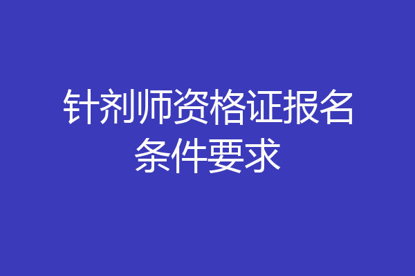 针剂师资格证报名条件要求