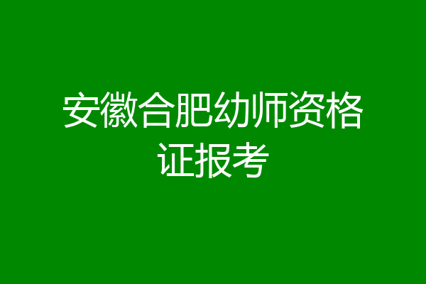 安徽合肥幼师资格证报考