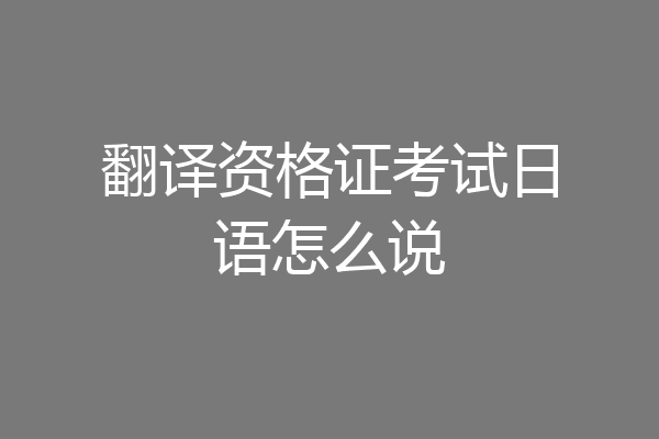 翻译资格证考试日语怎么说