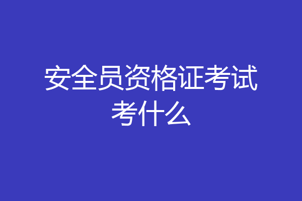 安全员资格证考试考什么