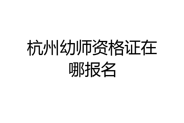 杭州幼师资格证在哪报名