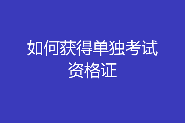 如何获得单独考试资格证