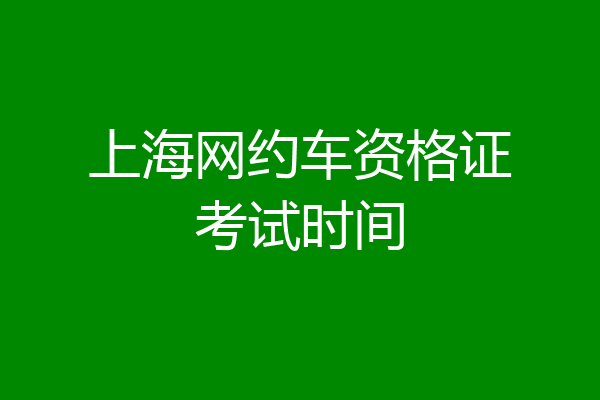 上海网约车资格证考试时间