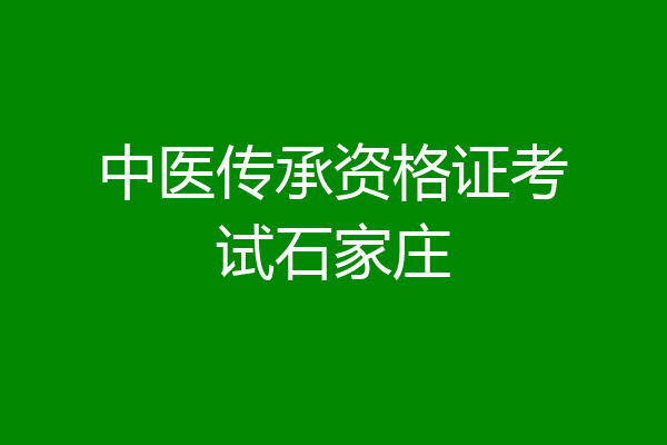 中医传承资格证考试石家庄