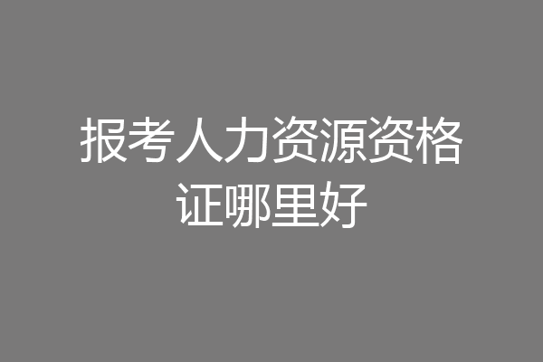 报考人力资源资格证哪里好
