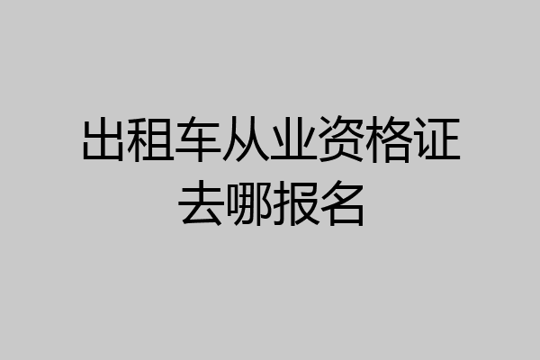出租车从业资格证去哪报名