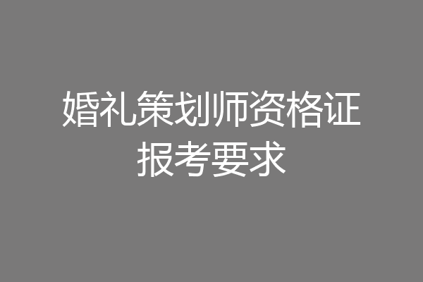 婚礼策划师资格证报考要求